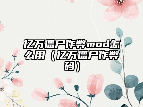 亿万僵尸作弊mod怎么用（亿万僵尸作弊码）