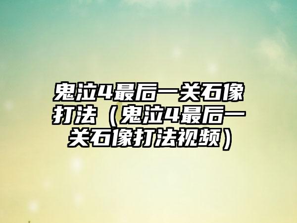 鬼泣4最后一关石像打法（鬼泣4最后一关石像打法视频）