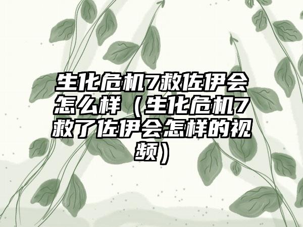 生化危机7救佐伊会怎么样（生化危机7救了佐伊会怎样的视频）