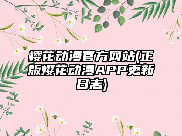 樱花动漫官方网站(正版樱花动漫APP更新日志)