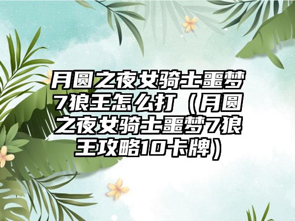 月圆之夜女骑士噩梦7狼王怎么打（月圆之夜女骑士噩梦7狼王攻略10卡牌）