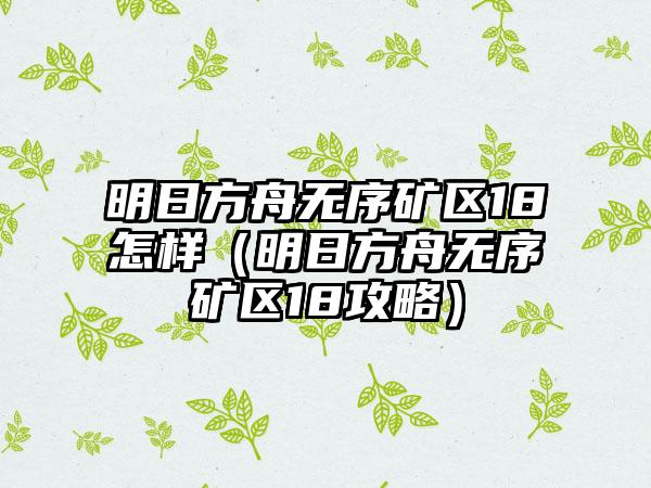 明日方舟无序矿区18怎样（明日方舟无序矿区18攻略）