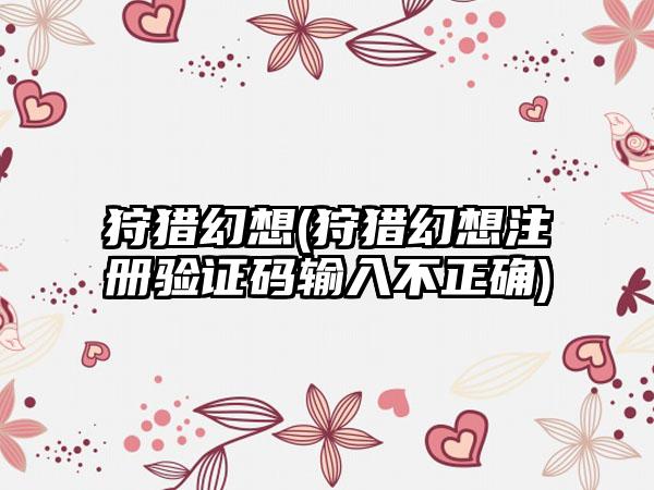 狩猎幻想(狩猎幻想注册验证码输入不正确)