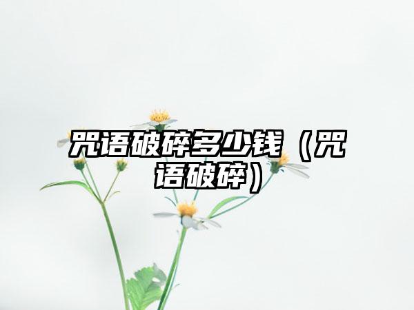 咒语破碎多少钱（咒语破碎）