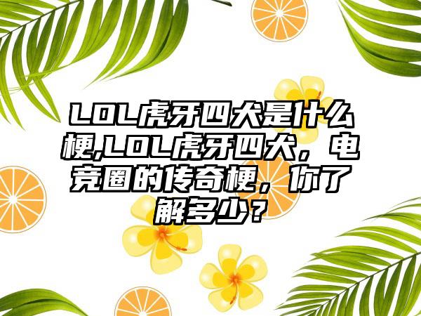 LOL虎牙四犬是什么梗,LOL虎牙四犬，电竞圈的传奇梗，你了解多少？