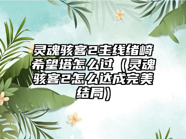 灵魂骇客2主线绪崎希望塔怎么过（灵魂骇客2怎么达成完美结局）