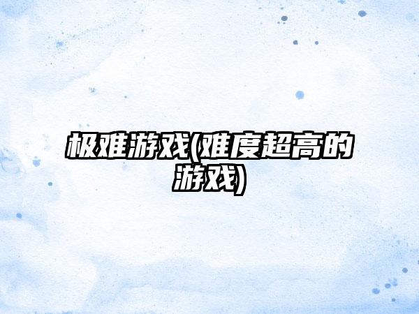 极难游戏(难度超高的游戏)