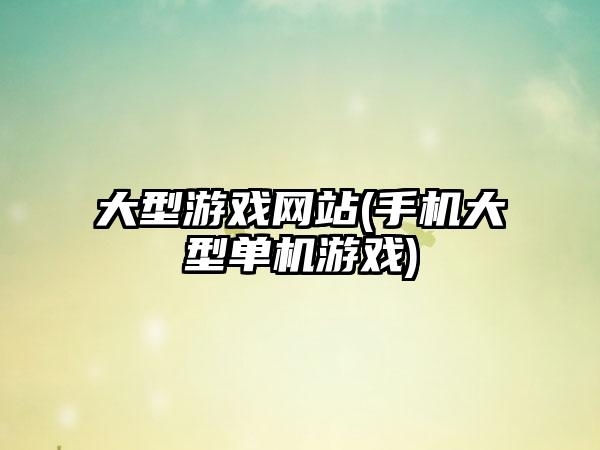 大型游戏网站(手机大型单机游戏)