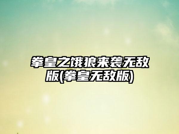 拳皇之饿狼来袭无敌版(拳皇无敌版)