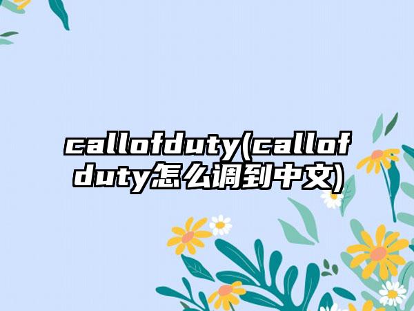 callofduty(callofduty怎么调到中文)