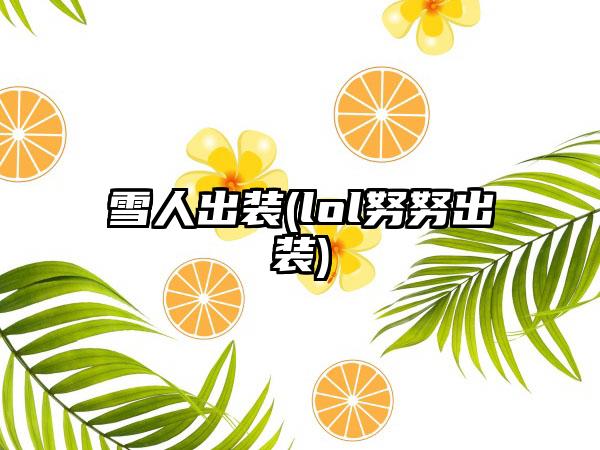 雪人出装(lol努努出装)