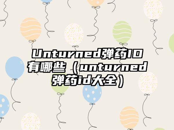Unturned弹药ID有哪些（unturned弹药id大全）