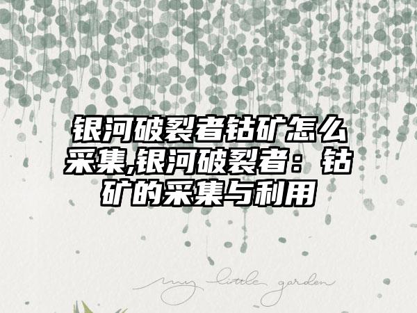 银河破裂者钴矿怎么采集,银河破裂者：钴矿的采集与利用