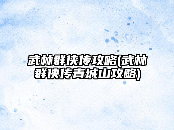 武林群侠传攻略(武林群侠传青城山攻略)