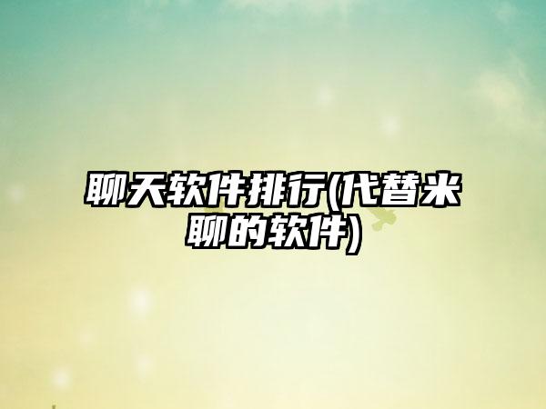 聊天软件排行(代替米聊的软件)