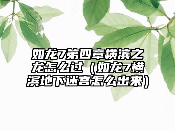 如龙7第四章横滨之龙怎么过（如龙7横滨地下迷宫怎么出来）