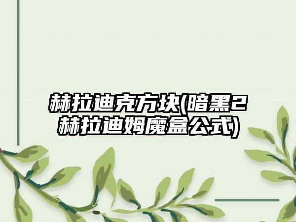 赫拉迪克方块(暗黑2赫拉迪姆魔盒公式)