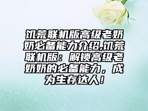 饥荒联机版高级老奶奶必备能力介绍,饥荒联机版：解锁高级老奶奶的必备能力，成为生存达人！