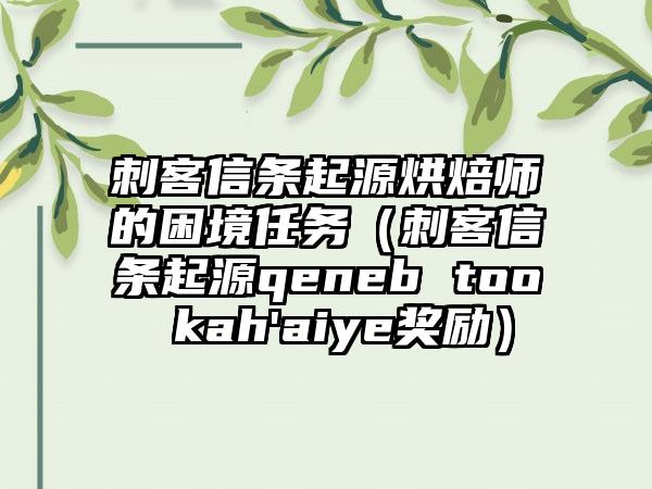 刺客信条起源烘焙师的困境任务（刺客信条起源qeneb too kah'aiye奖励）