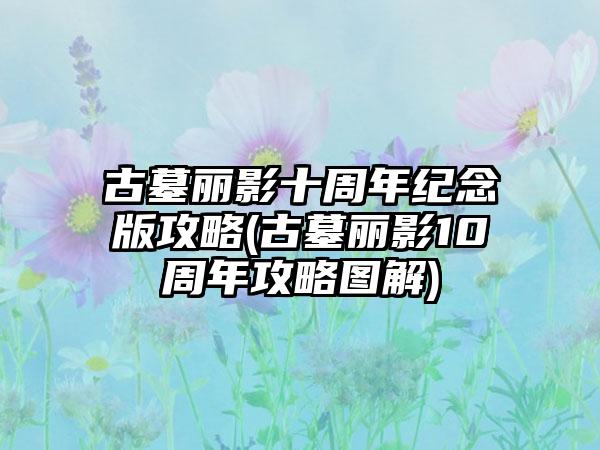 古墓丽影十周年纪念版攻略(古墓丽影10周年攻略图解)