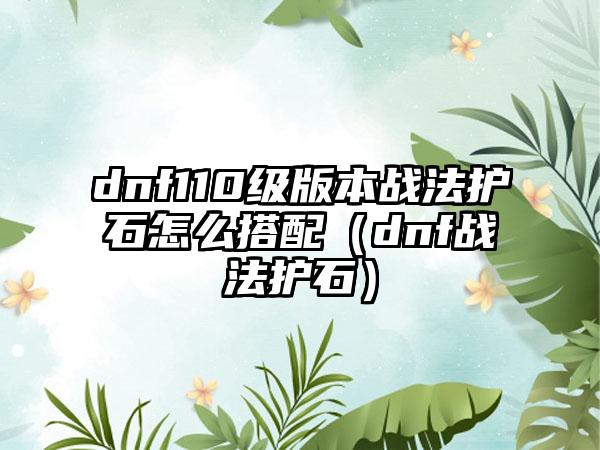 dnf110级版本战法护石怎么搭配（dnf战法护石）