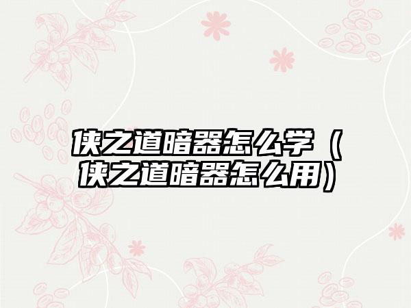 侠之道暗器怎么学（侠之道暗器怎么用）