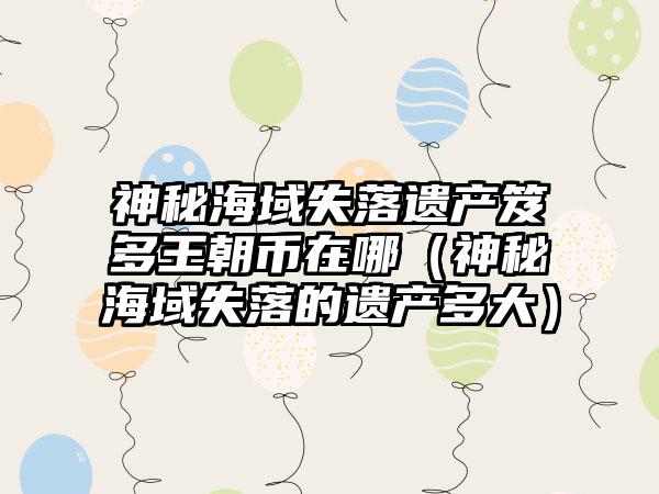 神秘海域失落遗产笈多王朝币在哪（神秘海域失落的遗产多大）