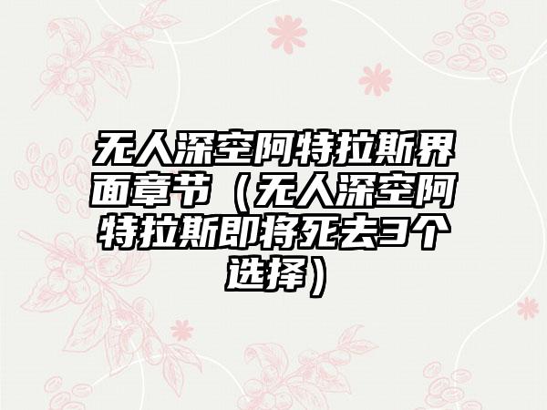 无人深空阿特拉斯界面章节（无人深空阿特拉斯即将死去3个选择）