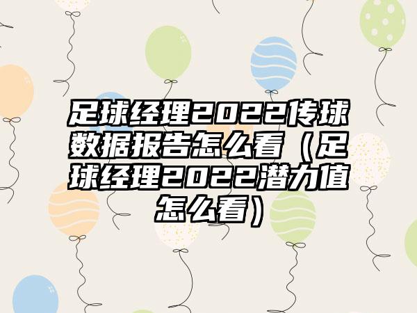足球经理2022传球数据报告怎么看（足球经理2022潜力值怎么看）