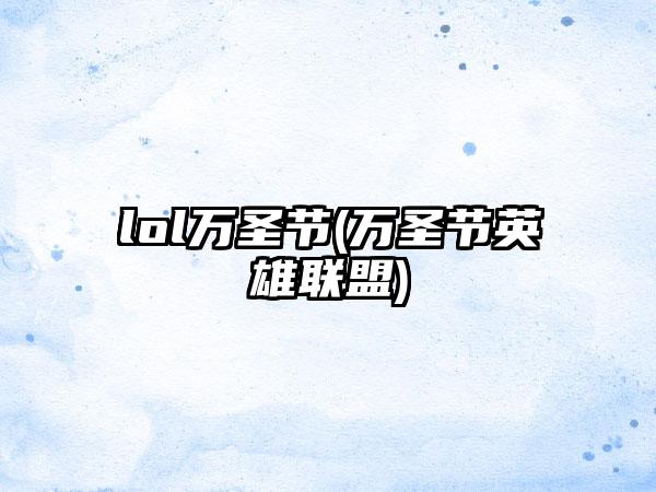 lol万圣节(万圣节英雄联盟)
