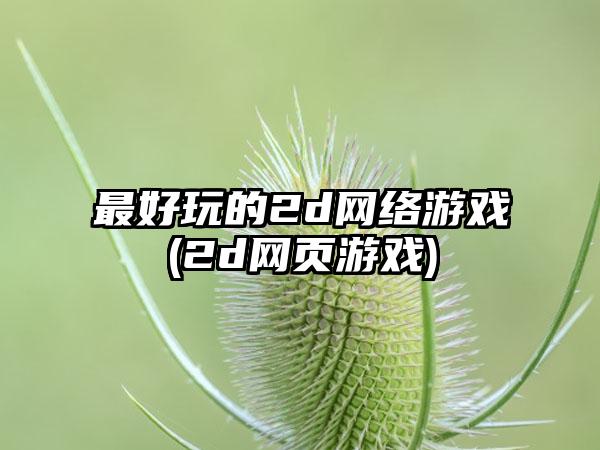 最好玩的2d网络游戏(2d网页游戏)