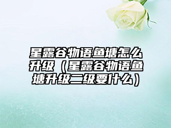 星露谷物语鱼塘怎么升级（星露谷物语鱼塘升级二级要什么）