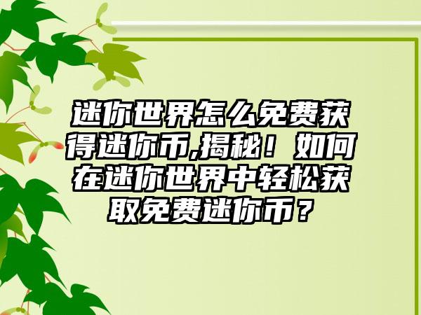 迷你世界怎么免费获得迷你币,揭秘！如何在迷你世界中轻松获取免费迷你币？