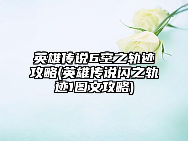 英雄传说6空之轨迹攻略(英雄传说闪之轨迹1图文攻略)