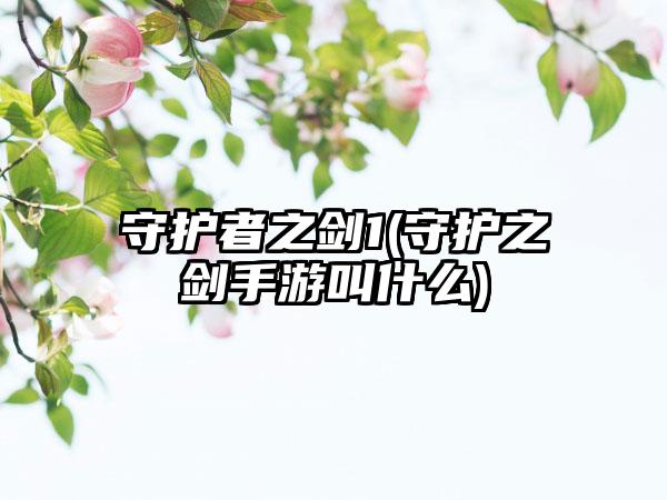 守护者之剑1(守护之剑手游叫什么)