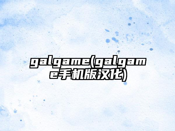 galgame(galgame手机版汉化)