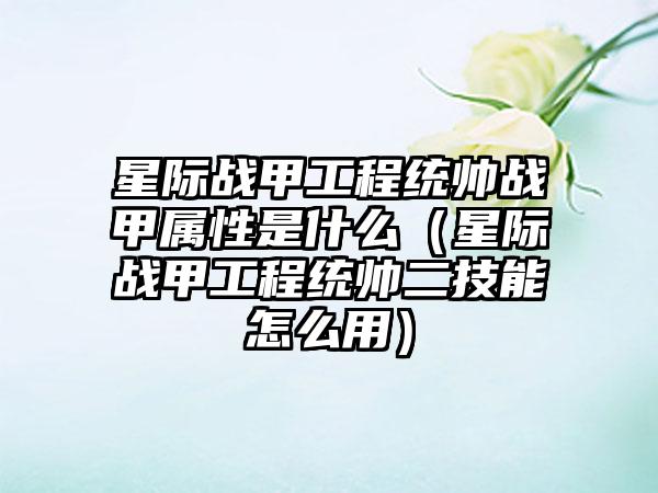 星际战甲工程统帅战甲属性是什么（星际战甲工程统帅二技能怎么用）