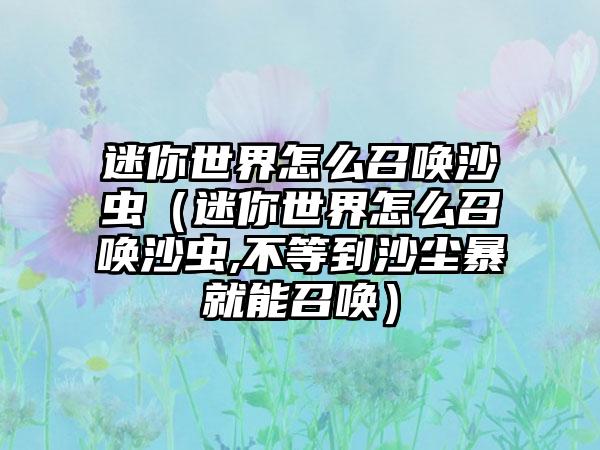 迷你世界怎么召唤沙虫（迷你世界怎么召唤沙虫,不等到沙尘暴就能召唤）