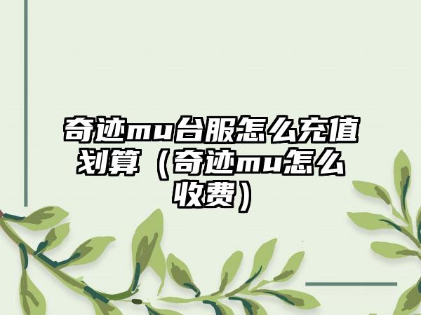 奇迹mu台服怎么充值划算(奇迹mu怎么收费)