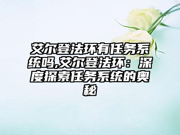 艾尔登法环有任务系统吗,艾尔登法环：深度探索任务系统的奥秘