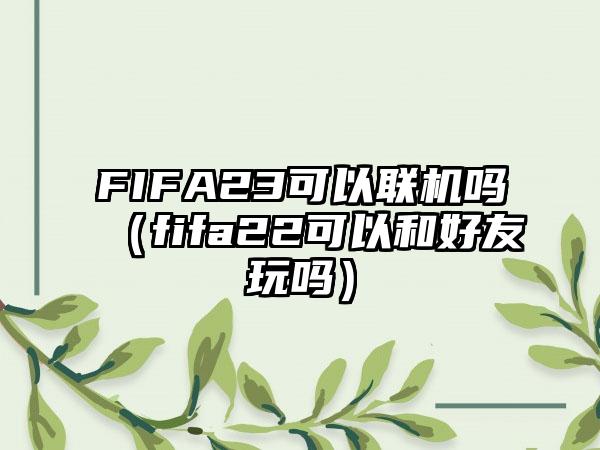 FIFA23可以联机吗（fifa22可以和好友玩吗）