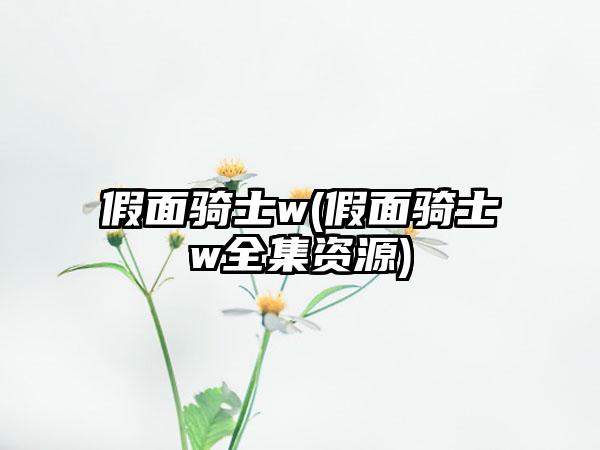 假面骑士w(假面骑士w全集资源)