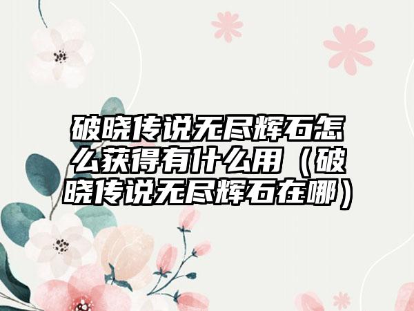 破晓传说无尽辉石怎么获得有什么用（破晓传说无尽辉石在哪）