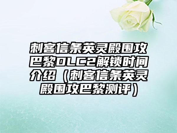 刺客信条英灵殿围攻巴黎DLC2解锁时间介绍（刺客信条英灵殿围攻巴黎测评）