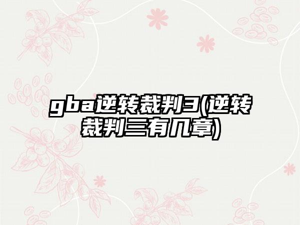 gba逆转裁判3(逆转裁判三有几章)