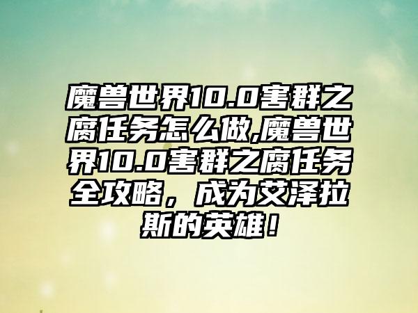 魔兽世界10.0害群之腐任务怎么做,魔兽世界10.0害群之腐任务全攻略，成为艾泽拉斯的英雄！