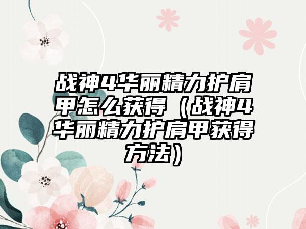 战神4华丽精力护肩甲怎么获得（战神4华丽精力护肩甲获得方法）