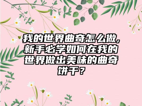 我的世界曲奇怎么做,新手必学如何在我的世界做出美味的曲奇饼干？