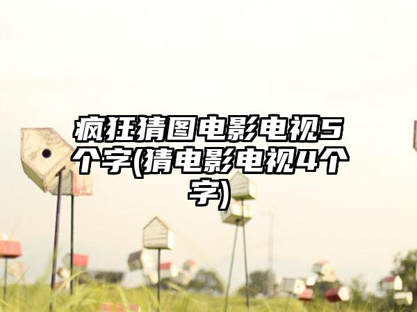 疯狂猜图电影电视5个字(猜电影电视4个字)