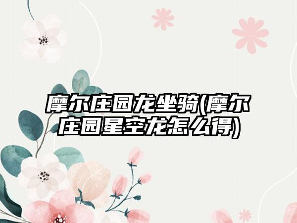 摩尔庄园龙坐骑(摩尔庄园星空龙怎么得)